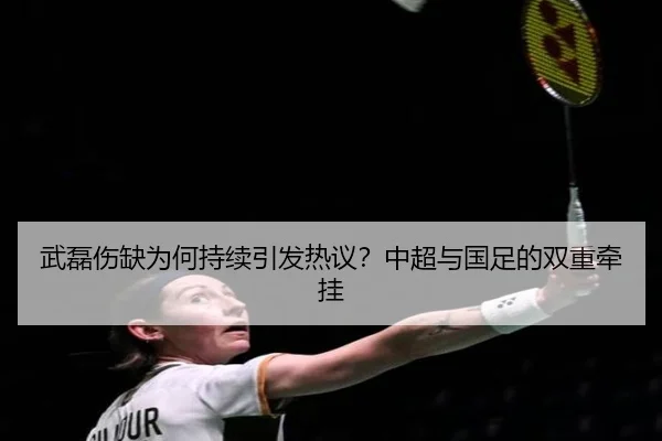 武磊伤缺为何持续引发热议？中超与国足的双重牵挂